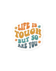 Life Is Tough But So Are You Sticker